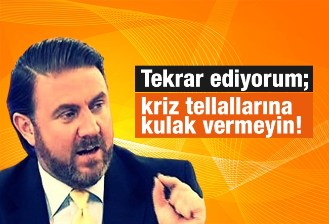 Yiğit BULUT : Tekrar ediyorum; kriz tellallarına kulak vermeyin!