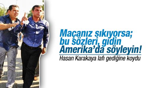 Hasan Karakaya : Maçanız sıkıyorsa; bu sözleri, gidin Amerika’da söyleyin!