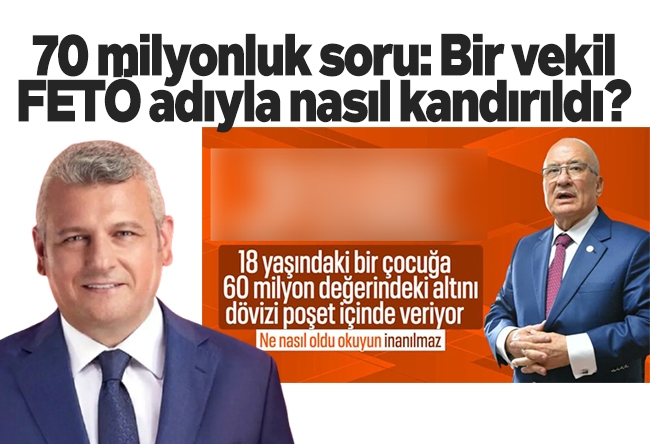 Ersoy Dede : 70 milyonluk soru: Bir vekil FETÖ adıyla nasıl kandırıldı?
