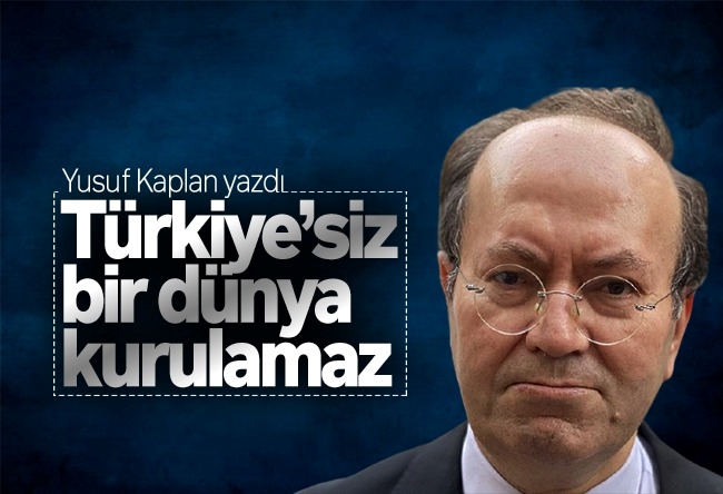 Yusuf Kaplan : Türkiye’siz bir dünya kurulamaz!