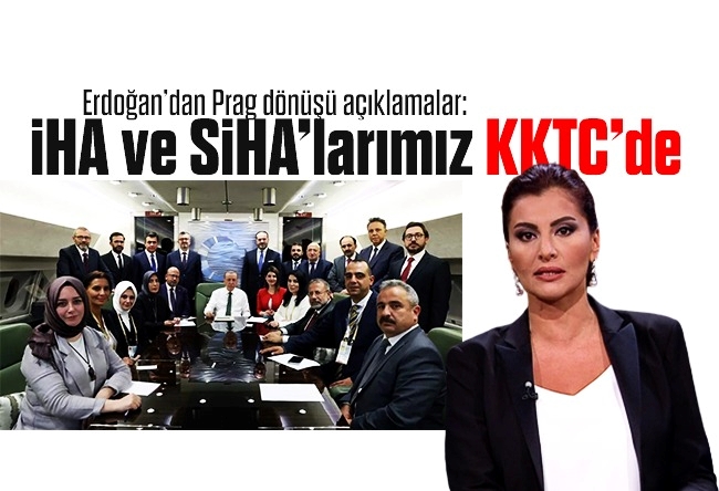 Hande Fırat : Erdoğan’dan Prag dönüşü açıklamalar: İHA ve SİHA’larımız KKTC’de