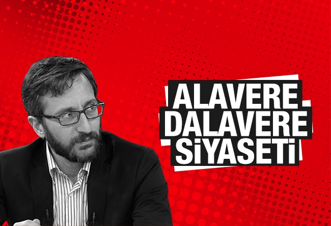 Fahrettin Altun : Alavere dalavere siyaseti