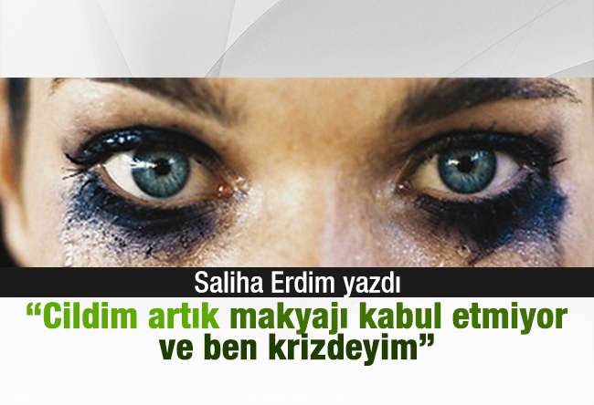 Saliha Erdim : “Cildim artık makyajı kabul etmiyor ve ben krizdeyim”