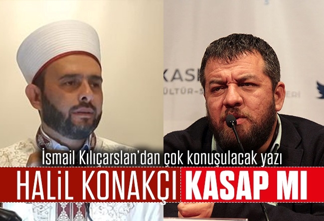 İsmail Kılıçarslan : Halil Konakçı kasap mı?