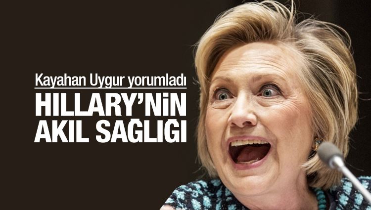 Kayahan Uygur : Hillary'nin akıl sağlığı 