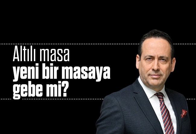 Yusuf Alabarda : Altılı masa yeni bir masaya gebe mi?