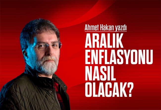 Ahmet Hakan : Aralık enflasyonu nasıl olacak