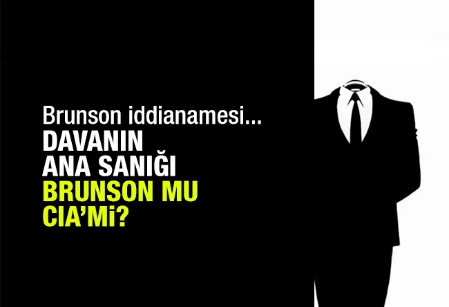 Sedat Ergin : Brunson iddianamesi... Davanın ana sanığı Brunson mu, yoksa ABD istihbaratı mı?