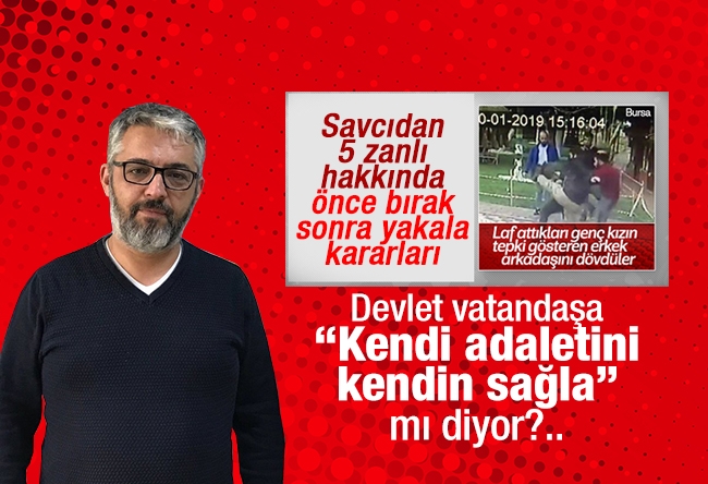 Erem Şentürk : Devlet vatandaşa “Kendi adaletini kendin sağla” mı diyor?..