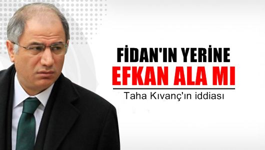 Taha Kıvanç : Efkan Âlâ istifa mı eder MİT’in başına mı gider?