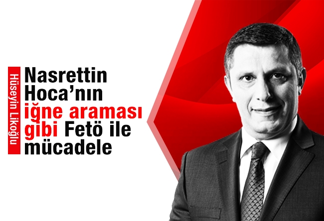 Hüseyin Likoğlu : Nasrettin Hoca’nın iğne araması gibi FETÖ ile mücadele