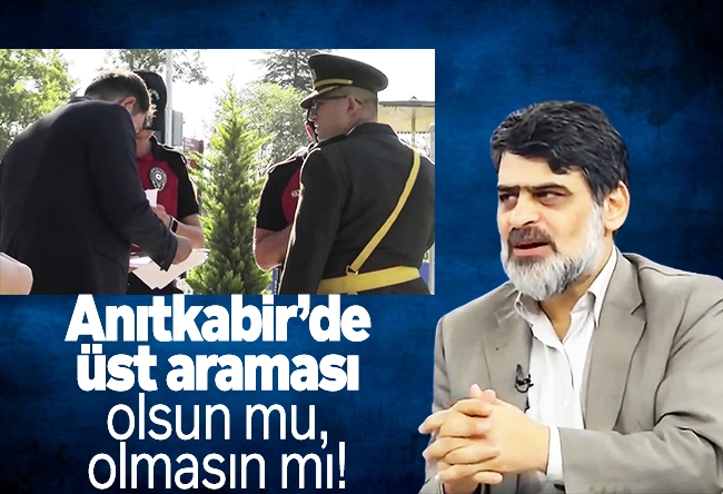 Ali Karahasanoğlu : Anıtkabir’de üst araması olsun mu, olmasın mı!