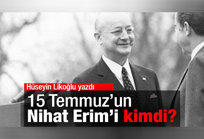 Hüseyin Likoğlu : 15 Temmuz’un Nihat Erim’i kimdi?