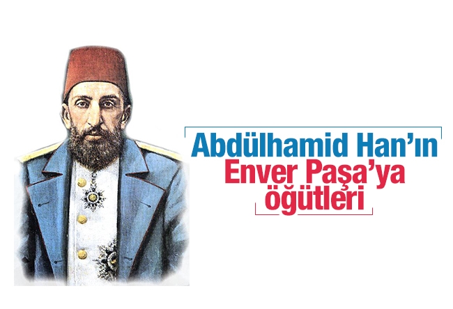 Aziz ÜSTEL : Abdülhamid Han’ın Enver Paşa’ya öğütleri