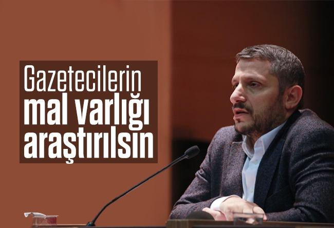 Hüseyin Likoğlu : Gazetecilerin mal varlığı araştırılsın