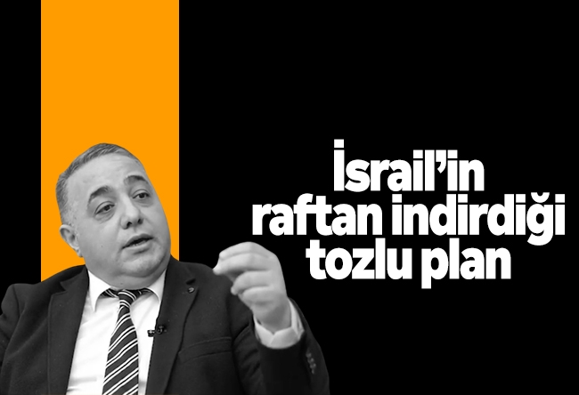 Zafer Şahin : İsrail’in raftan indirdiği tozlu plan