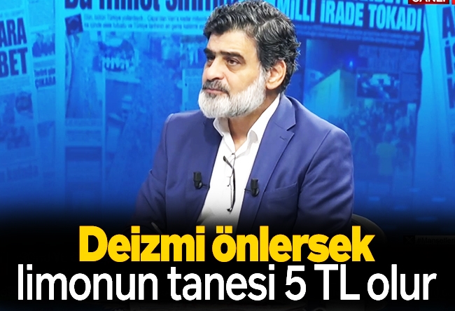 Ali Karahasanoğlu : Deizmi önlersek limonun tanesi 5 TL olur