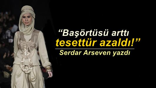 Serdar Arseven : “Başörtüsü arttı tesettür azaldı!”