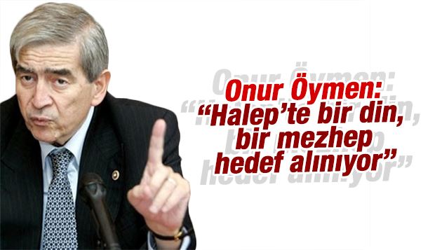 Aslan Değirmenci : Onur Öymen: “Halep’te bir din, bir mezhep hedef alınıyor”