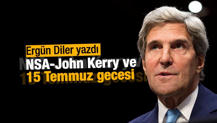 Ergün Diler : NSA-John Kerry ve 15 Temmuz gecesi 