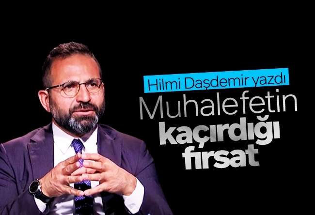 Hilmi Daşdemir : Muhalefetin kaçırdığı fırsat