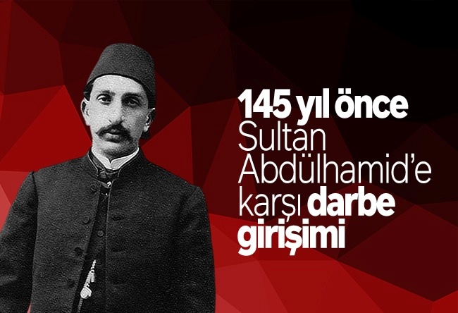 Mustafa Armağan : 145 yıl önce Sultan Abdülhamid’e karşı darbe girişimi 