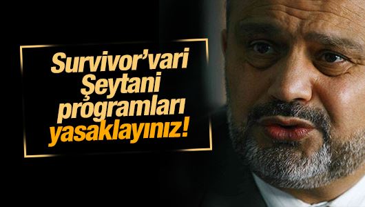 Şevki Yılmaz : Survivor’vari Şeytani programları yasaklayınız! 