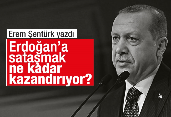 Erem Şentürk : Erdoğan’a sataşmak ne kadar kazandırıyor?
