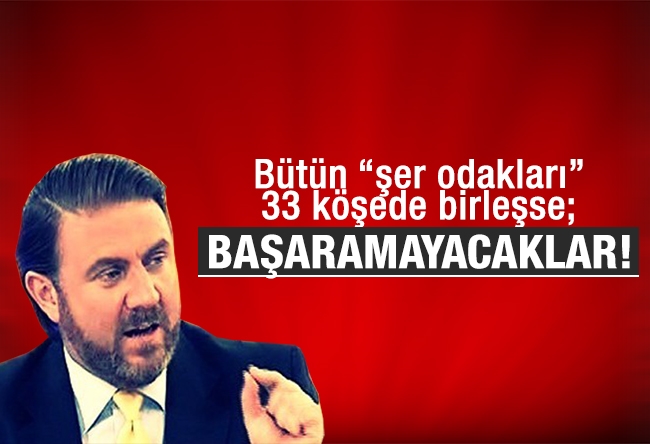 Yiğit BULUT : Bütün “şer odakları” 33 köşede birleşse; BAŞARAMAYACAKLAR!