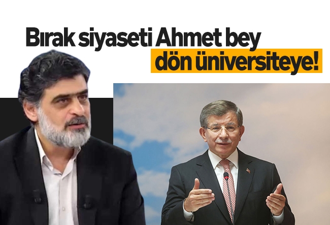 Ali Karahasanoğlu : Bırak siyaseti Ahmet bey, dön üniversiteye!