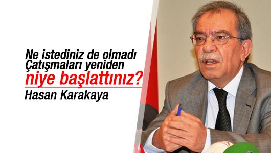 Hasan Karakaya : Ne istediniz de olmadı?.. Çatışmaları yeniden niye başlattınız? 