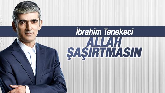 İbrahim Tenekeci : Allah şaşırtmasın