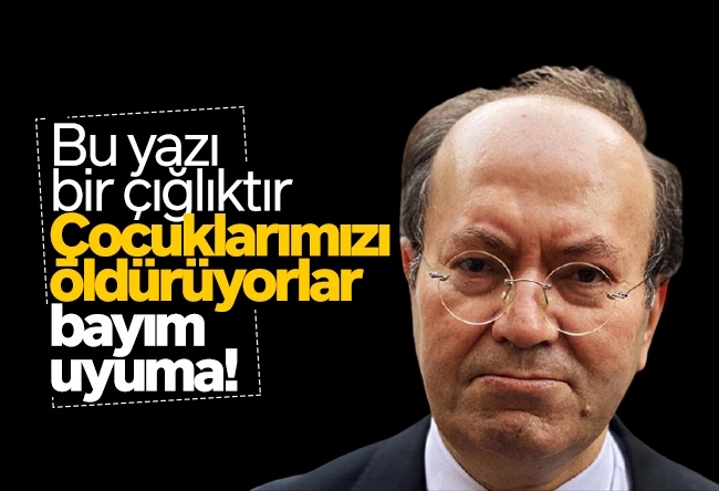 Yusuf Kaplan : Bu yazı bir çığlıktır: Çocuklarımızı öldürüyorlar bayım, uyuma!