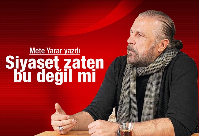 Mete Yarar : Siyaset zaten bu değil mi?