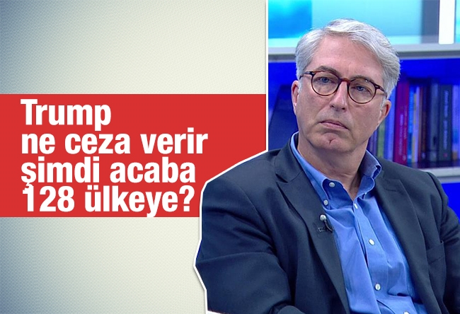 Murat Yetkin : Trump ne ceza verir şimdi acaba 128 ülkeye?