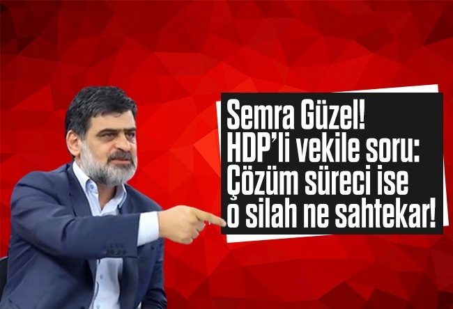 Ali Karahasanoğlu : Semra Güzel! HDP’li vekile soru: Çözüm süreci ise, o silah ne sahtekar!
