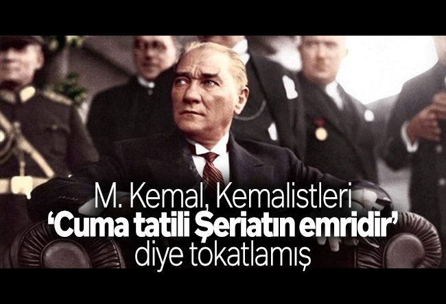Mustafa Armağan : M. Kemal, Kemalistleri ‘Cuma tatili Şeriatın emridir’ diye tokatlamış