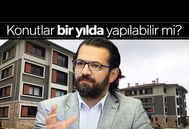 Hacı Yakışıklı : Konutlar bir yılda yapılabilir mi?