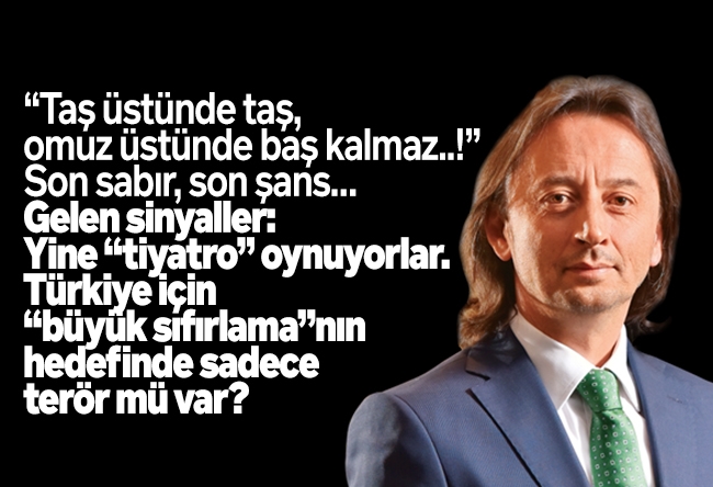 İbrahim Karagül : “Taş üstünde taş, omuz üstünde baş kalmaz..!” Son sabır, son şans… Gelen sinyaller: Yine “tiyatro” oynuyorlar. Türkiye için “büyük sıfırlama”nın hedefinde sadece terör mü var?