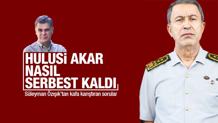 Süleyman Özışık : Hulusi Akar nasıl serbest kaldı?