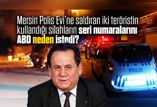 Bülent Orakoğlu : Mersin Polis Evi’ne saldıran iki teröristin kullandığı silahların seri numaralarını Amerika neden istedi?