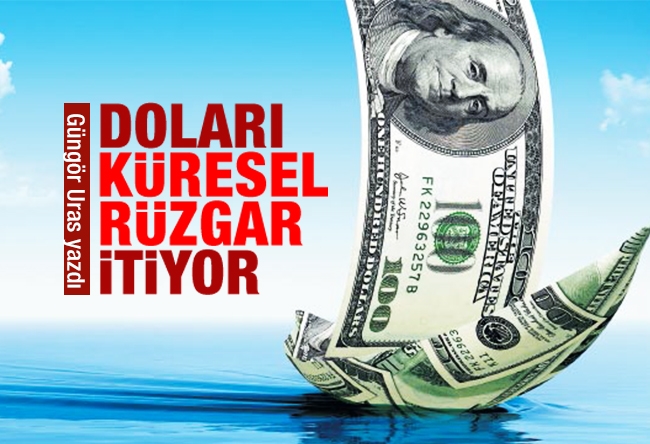 Güngör Uras : DOLARI KÜRESEL RÜZGÂR İTİYOR