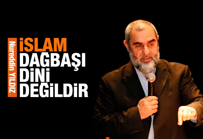 Nureddin Yıldız : İslam, dağ başı dini değildir!