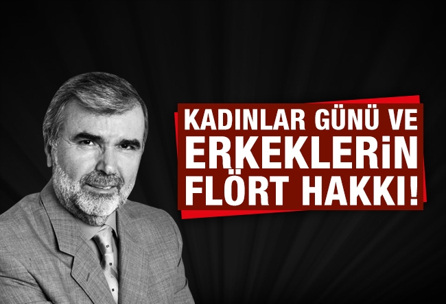 Resul TOSUN : Kadınlar Günü ve ‘Erkeklerin flört hakkı’!