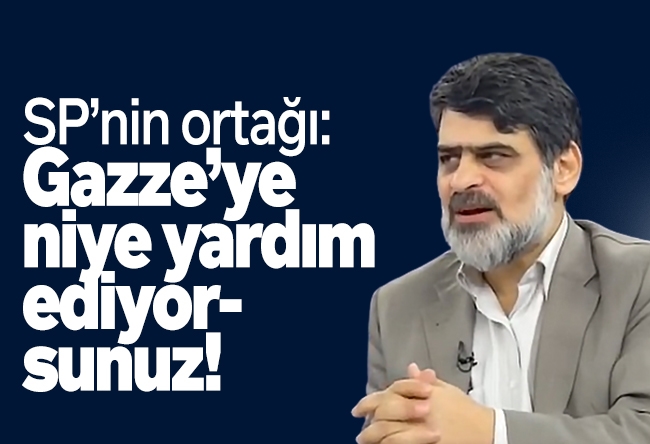Ali Karahasanoğlu : SP’nin ortağı: Gazze’ye niye yardım ediyorsunuz!