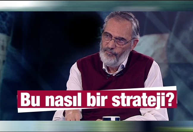 Etyen Mahçupyan : Bu nasıl bir strateji?