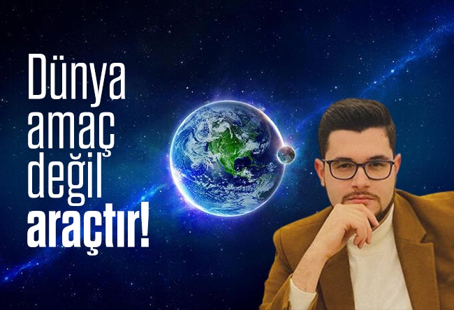 Nureddin Ceylan : Dünya amaç değil araçtır!