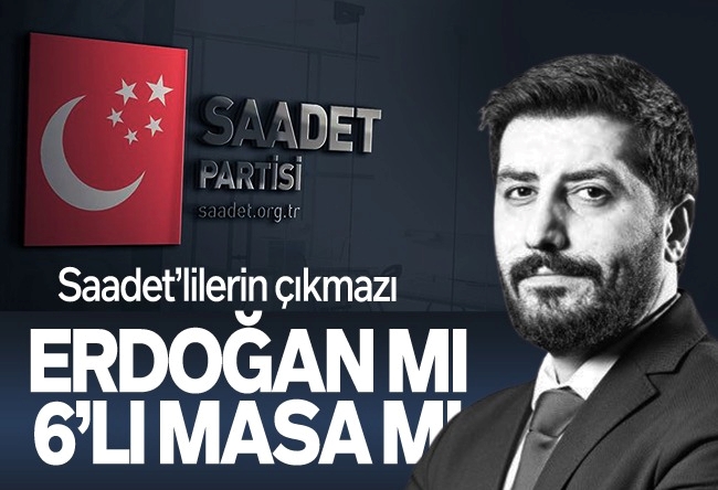 Ersin Çelik : ‘Saadet’lilerin çıkmazı: Erdoğan mı Altılı Masa mı?