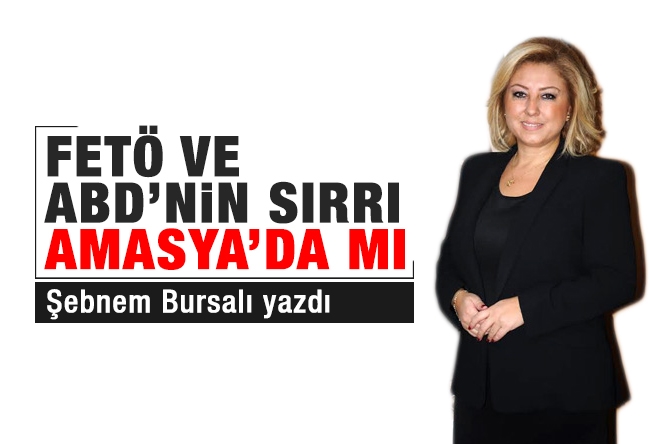 Şebnem Bursalı : FETÖ ve ABD’nin sırrı Amasya’da mı?