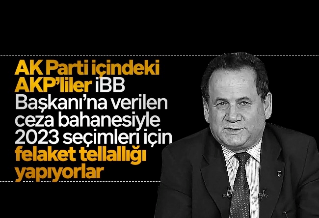 Bülent Orakoğlu : AK Parti içindeki AKP’liler İBB Başkanı’na verilen ceza bahanesiyle 2023 seçimleri için felaket tellallığı yapıyorlar